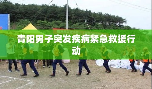 青陽男子突發(fā)疾病緊急救援行動