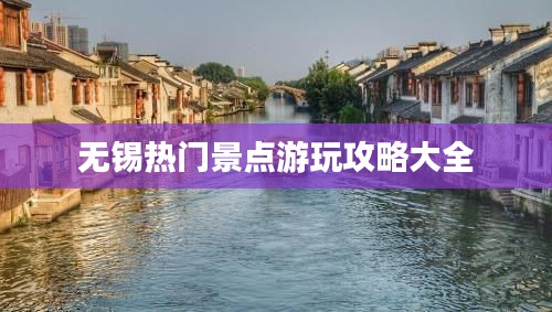 無錫熱門景點游玩攻略大全