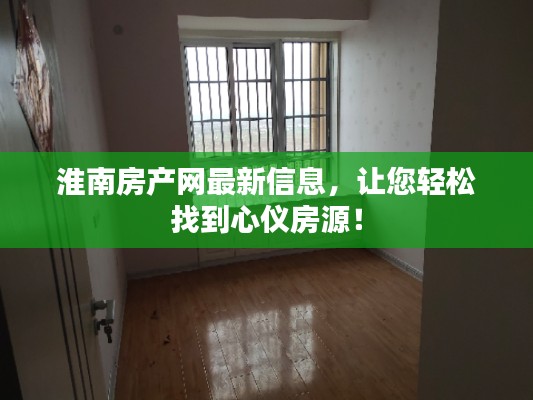 淮南房產(chǎn)網(wǎng)最新信息，讓您輕松找到心儀房源！