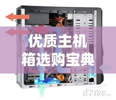 優(yōu)質(zhì)主機(jī)箱選購寶典，挑選指南助你輕松選購優(yōu)質(zhì)產(chǎn)品！
