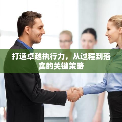 打造卓越執(zhí)行力，從過(guò)程到落實(shí)的關(guān)鍵策略