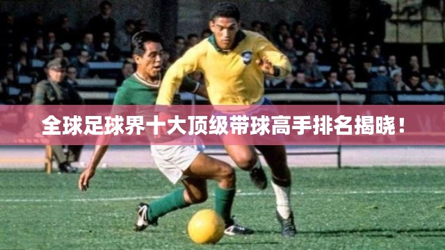 全球足球界十大頂級(jí)帶球高手排名揭曉！
