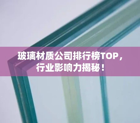 玻璃材質(zhì)公司排行榜TOP，行業(yè)影響力揭秘！