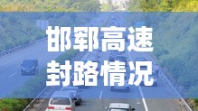 邯鄆高速封路情況實時更新，掌握最新路況信息！