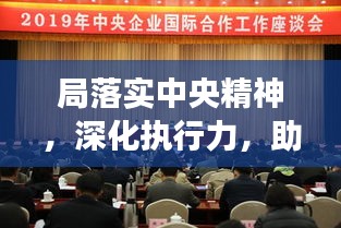 局落實中央精神，深化執(zhí)行力，助推發(fā)展新篇章