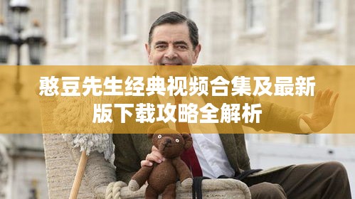 憨豆先生經(jīng)典視頻合集及最新版下載攻略全解析