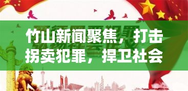 竹山新聞聚焦，打擊拐賣犯罪，捍衛(wèi)社會安全