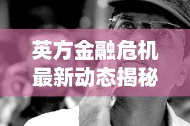 英方金融危機(jī)最新動(dòng)態(tài)揭秘
