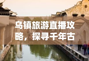 烏鎮(zhèn)旅游直播攻略，探尋千年古鎮(zhèn)的無(wú)限魅力