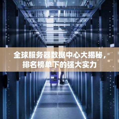 全球服務(wù)器數(shù)據(jù)中心大揭秘，排名榜單下的強(qiáng)大實(shí)力