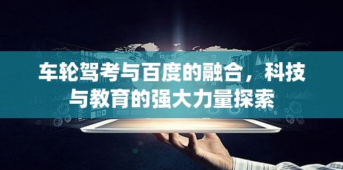 車輪駕考與百度的融合，科技與教育的強大力量探索