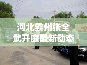 河北霸州張全武開(kāi)庭最新動(dòng)態(tài)揭曉