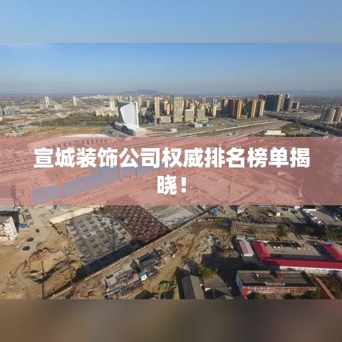 宣城裝飾公司權(quán)威排名榜單揭曉！