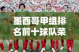 墨西哥甲組排名前十球隊榮譽與實力深度解析
