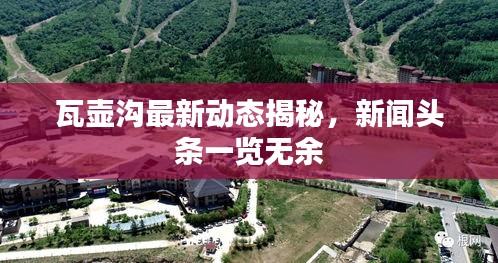 瓦壺溝最新動(dòng)態(tài)揭秘，新聞?lì)^條一覽無余