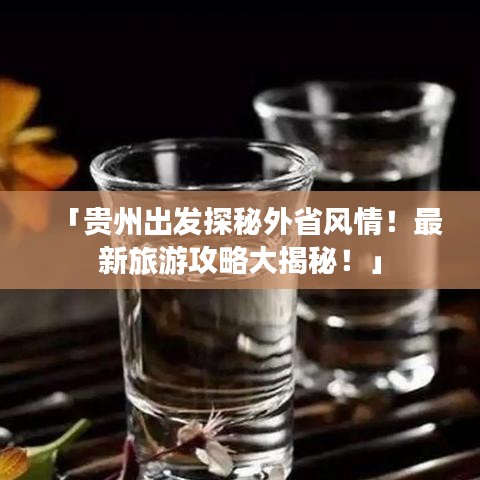 「貴州出發(fā)探秘外省風情！最新旅游攻略大揭秘！」