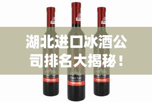湖北進口冰酒公司排名大揭秘！