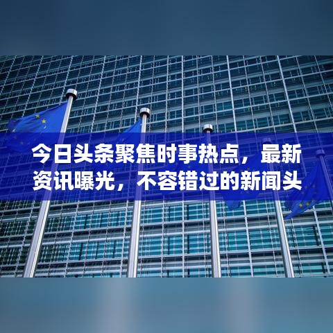 今日頭條聚焦時(shí)事熱點(diǎn)，最新資訊曝光，不容錯(cuò)過(guò)的新聞?lì)^條
