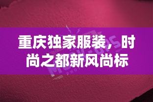 重慶獨(dú)家服裝，時(shí)尚之都新風(fēng)尚標(biāo)簽