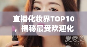 直播化妝界TOP10，揭秘最受歡迎化妝達(dá)人，誰居榜首？