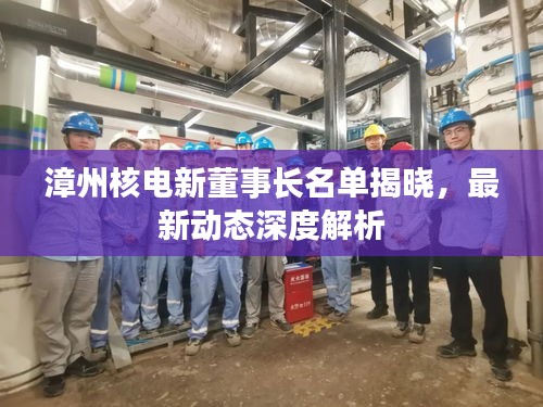 漳州核電新董事長(zhǎng)名單揭曉，最新動(dòng)態(tài)深度解析