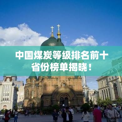 中國煤炭等級排名前十省份榜單揭曉！