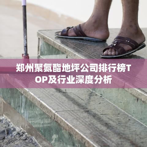 鄭州聚氨酯地坪公司排行榜TOP及行業(yè)深度分析