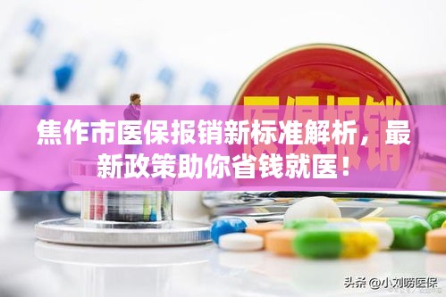焦作市醫(yī)保報銷新標準解析，最新政策助你省錢就醫(yī)！