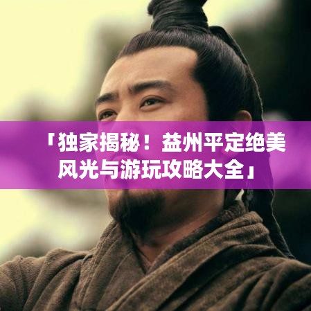 「獨家揭秘！益州平定絕美風光與游玩攻略大全」