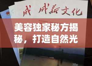 美容獨家秘方揭秘，打造自然光彩的終極秘訣！
