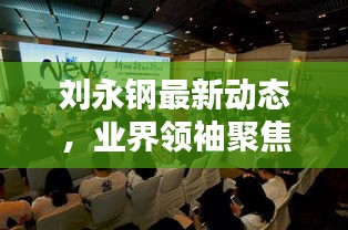 劉永鋼最新動態(tài)，業(yè)界領袖聚焦新聞頭條