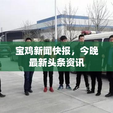 寶雞新聞快報，今晚最新頭條資訊