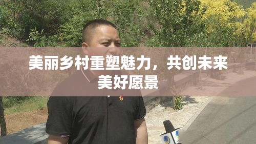 美麗鄉(xiāng)村重塑魅力，共創(chuàng)未來(lái)美好愿景