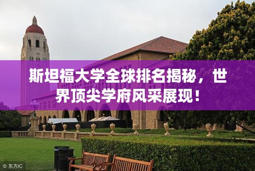斯坦福大學(xué)全球排名揭秘，世界頂尖學(xué)府風(fēng)采展現(xiàn)！