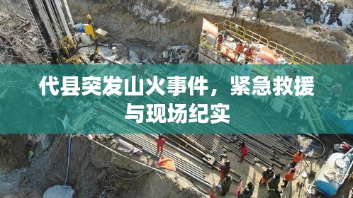 代縣突發(fā)山火事件，緊急救援與現(xiàn)場紀(jì)實