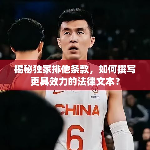 揭秘獨(dú)家排他條款，如何撰寫更具效力的法律文本？