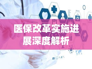 醫(yī)保改革實施進展深度解析