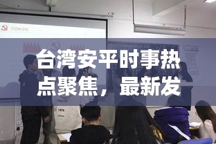 臺(tái)灣安平時(shí)事熱點(diǎn)聚焦，最新發(fā)展動(dòng)態(tài)與新聞?lì)^條