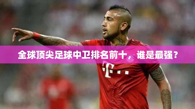 全球頂尖足球中衛(wèi)排名前十，誰是最強(qiáng)？