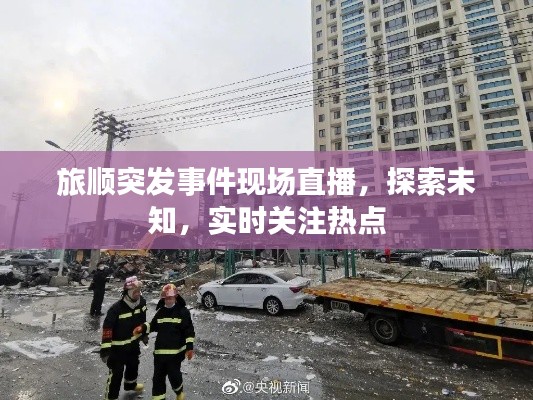 旅順突發(fā)事件現(xiàn)場直播，探索未知，實(shí)時(shí)關(guān)注熱點(diǎn)