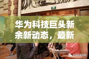 華為科技巨頭新余新動態(tài)，最新頭條新聞揭秘