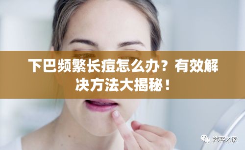 下巴頻繁長痘怎么辦？有效解決方法大揭秘！