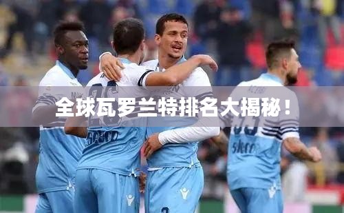 全球瓦羅蘭特排名大揭秘！