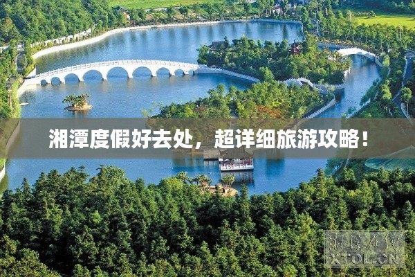 湘潭度假好去處，超詳細(xì)旅游攻略！