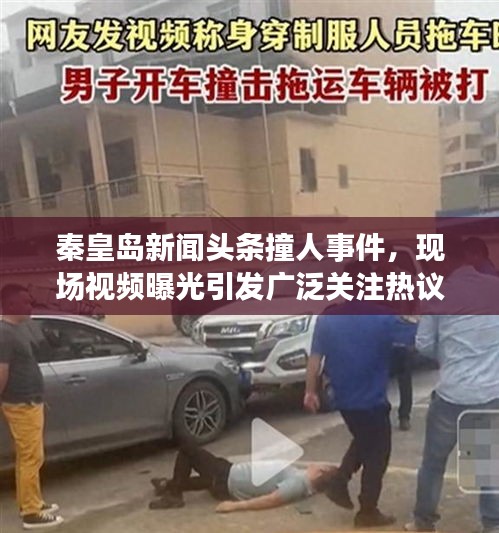 秦皇島新聞?lì)^條撞人事件，現(xiàn)場(chǎng)視頻曝光引發(fā)廣泛關(guān)注熱議