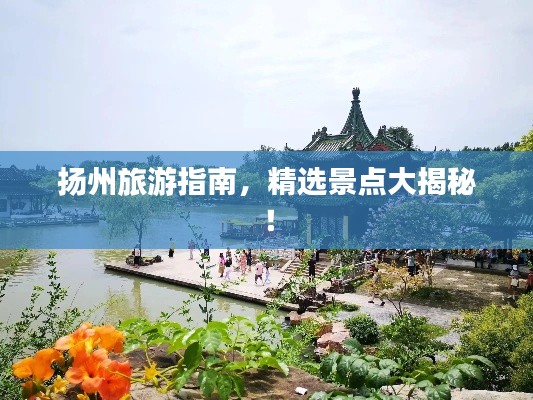 揚(yáng)州旅游指南，精選景點(diǎn)大揭秘！