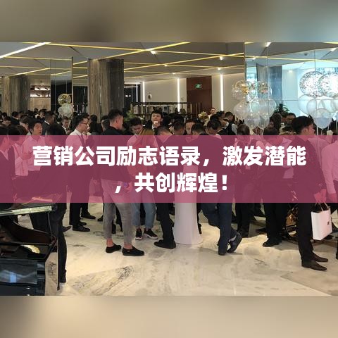 營銷公司勵志語錄，激發(fā)潛能，共創(chuàng)輝煌！