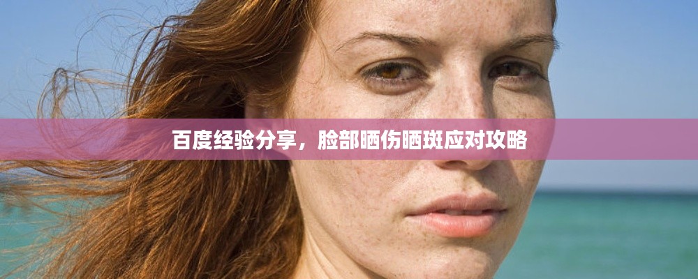 百度經(jīng)驗(yàn)分享，臉部曬傷曬斑應(yīng)對(duì)攻略