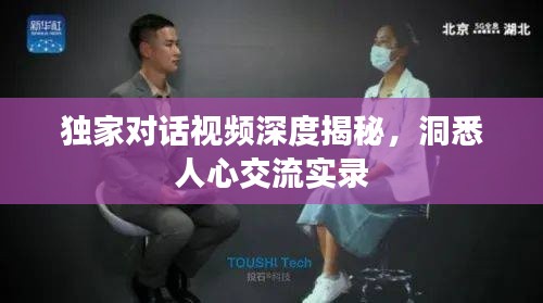 獨家對話視頻深度揭秘，洞悉人心交流實錄