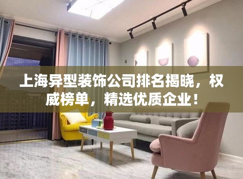 上海異型裝飾公司排名揭曉，權(quán)威榜單，精選優(yōu)質(zhì)企業(yè)！